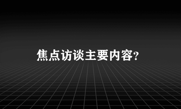 焦点访谈主要内容？