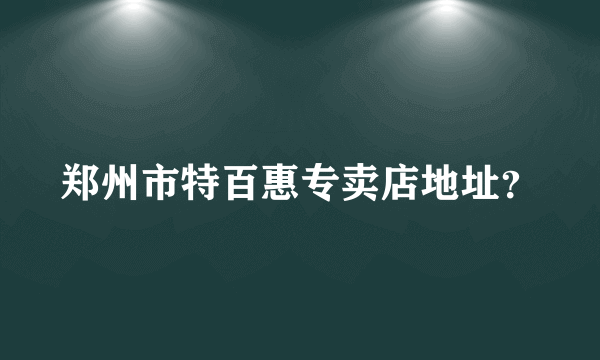 郑州市特百惠专卖店地址？