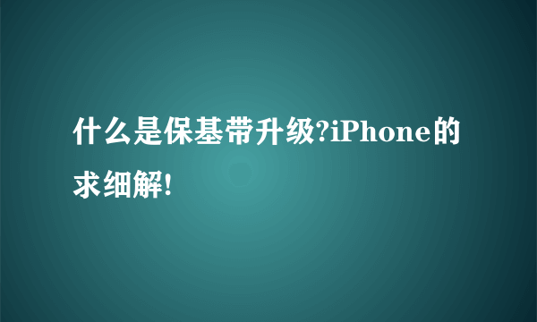 什么是保基带升级?iPhone的 求细解!