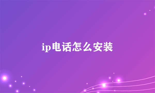 ip电话怎么安装