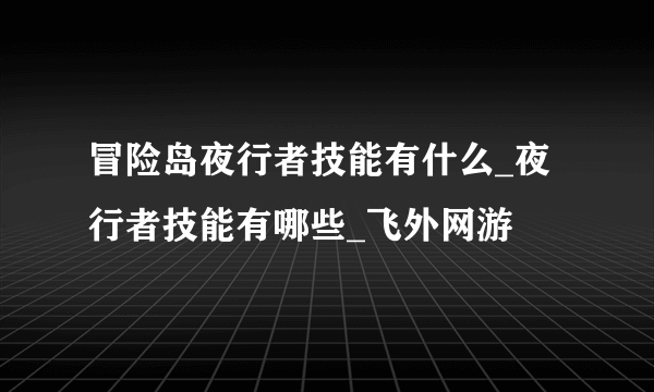 冒险岛夜行者技能有什么_夜行者技能有哪些_飞外网游