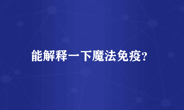 能解释一下魔法免疫？