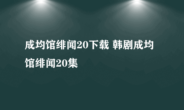 成均馆绯闻20下载 韩剧成均馆绯闻20集