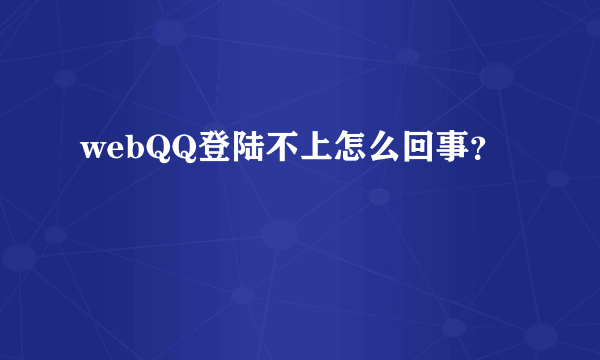 webQQ登陆不上怎么回事？