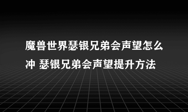 魔兽世界瑟银兄弟会声望怎么冲 瑟银兄弟会声望提升方法