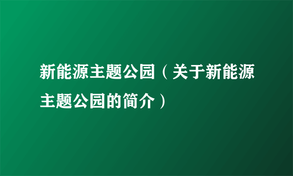 新能源主题公园（关于新能源主题公园的简介）