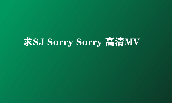 求SJ Sorry Sorry 高清MV