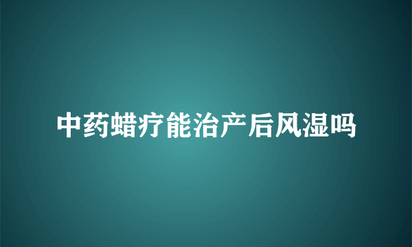 中药蜡疗能治产后风湿吗