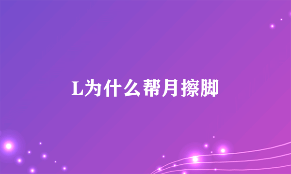 L为什么帮月擦脚