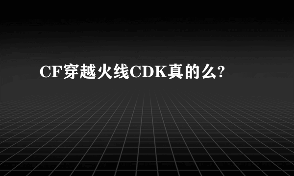 CF穿越火线CDK真的么?