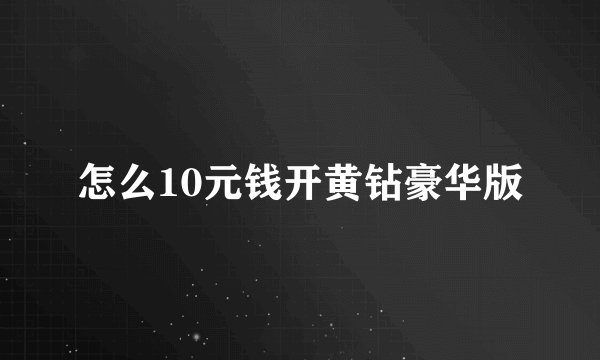 怎么10元钱开黄钻豪华版