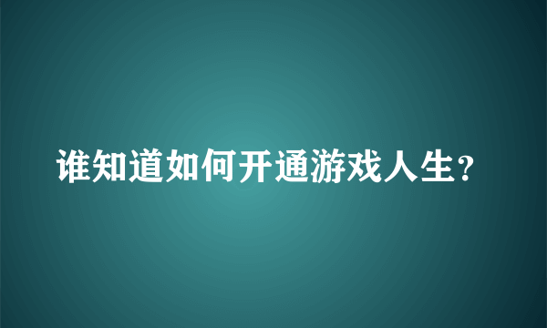 谁知道如何开通游戏人生？