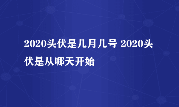 2020头伏是几月几号 2020头伏是从哪天开始