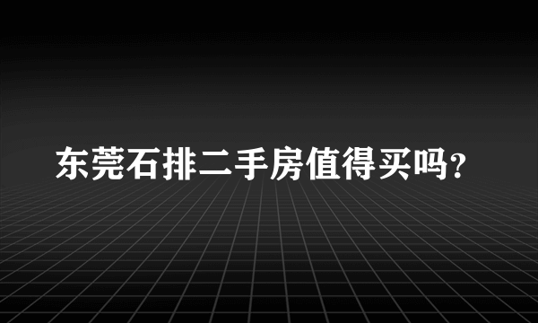 东莞石排二手房值得买吗？