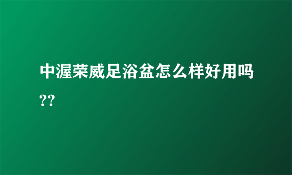 中渥荣威足浴盆怎么样好用吗??