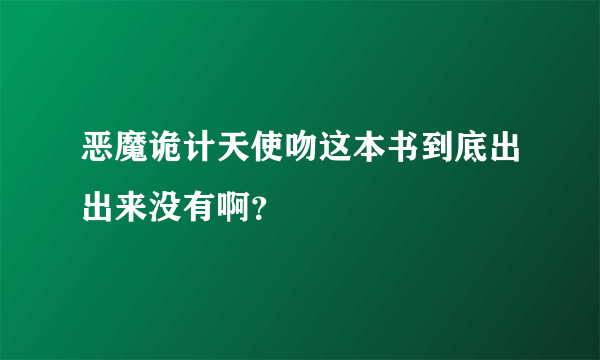 恶魔诡计天使吻这本书到底出出来没有啊？