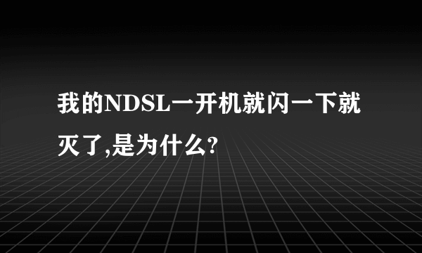 我的NDSL一开机就闪一下就灭了,是为什么?