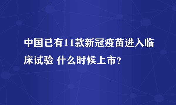 中国已有11款新冠疫苗进入临床试验 什么时候上市？