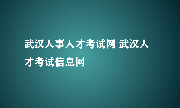 武汉人事人才考试网 武汉人才考试信息网