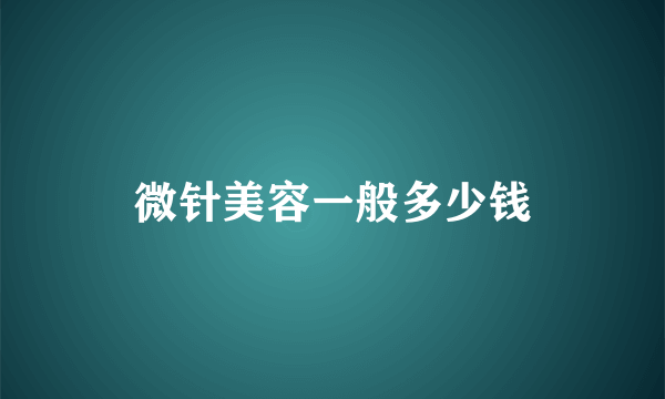 微针美容一般多少钱