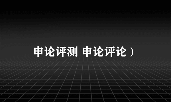 申论评测 申论评论）