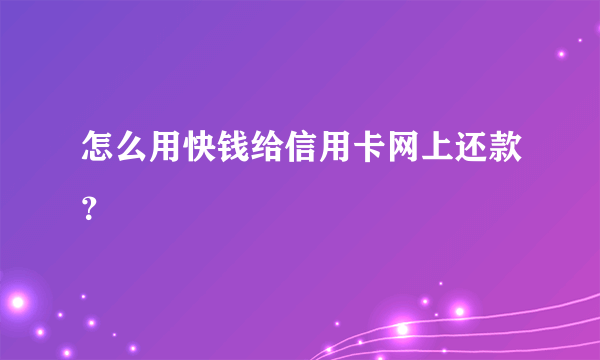 怎么用快钱给信用卡网上还款？