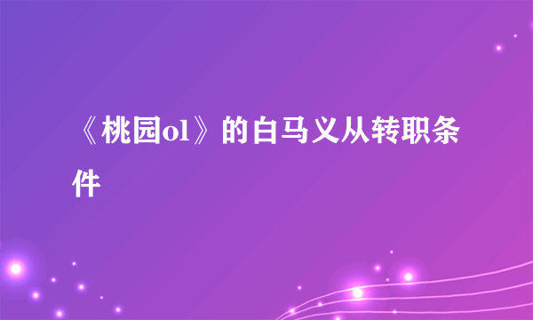 《桃园ol》的白马义从转职条件