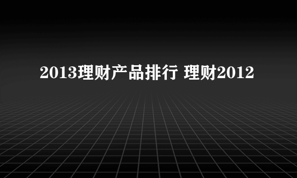 2013理财产品排行 理财2012