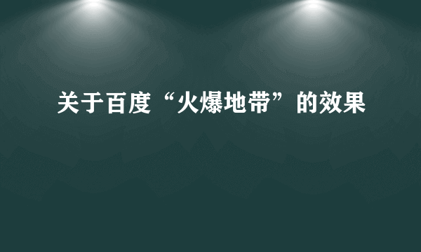 关于百度“火爆地带”的效果