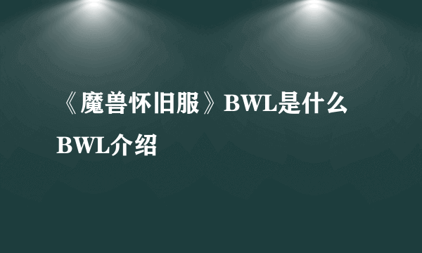 《魔兽怀旧服》BWL是什么 BWL介绍