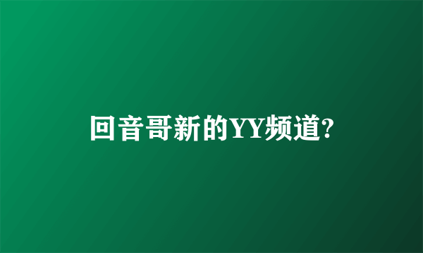 回音哥新的YY频道?