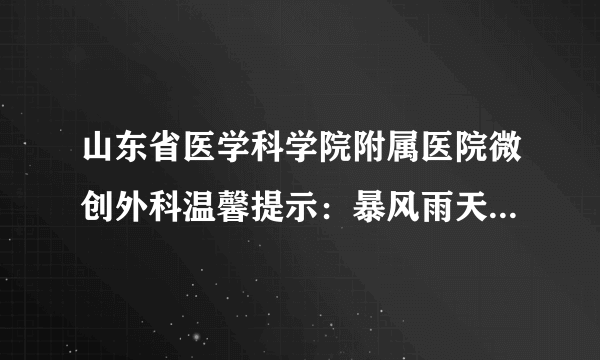 山东省医学科学院附属医院微创外科温馨提示：暴风雨天气怎样注意健康！