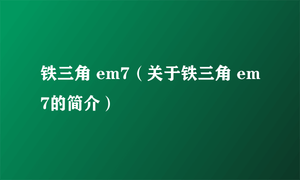 铁三角 em7（关于铁三角 em7的简介）