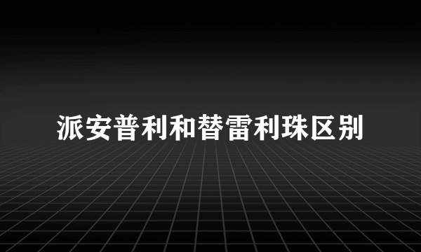 派安普利和替雷利珠区别