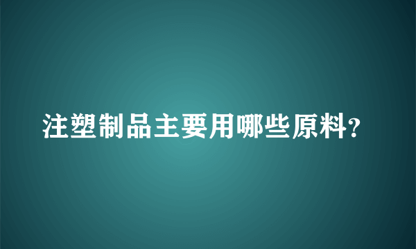 注塑制品主要用哪些原料？