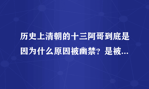 历史上清朝的十三阿哥到底是因为什么原因被幽禁？是被幽禁一生呢还是十年？