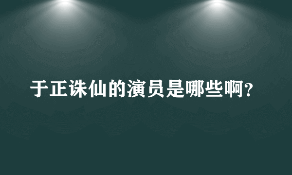 于正诛仙的演员是哪些啊？