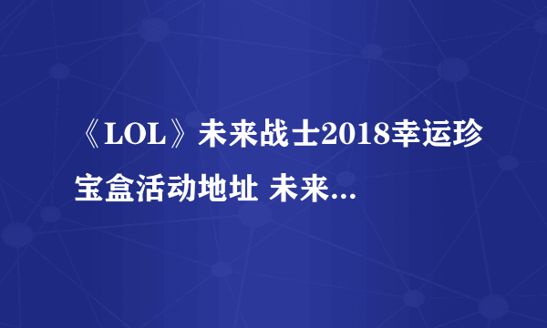 《LOL》未来战士2018幸运珍宝盒活动地址 未来战士皮肤领取网址