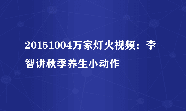 20151004万家灯火视频：李智讲秋季养生小动作