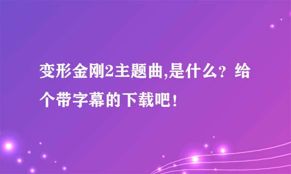 变形金刚2主题曲,是什么？给个带字幕的下载吧！