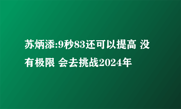 苏炳添:9秒83还可以提高 没有极限 会去挑战2024年