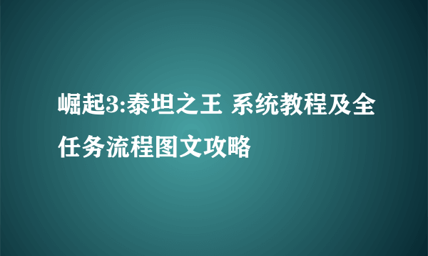 崛起3:泰坦之王 系统教程及全任务流程图文攻略