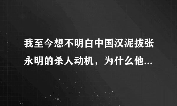 我至今想不明白中国汉泥拔张永明的杀人动机，为什么他天生就喜欢杀人，而且还喜欢吃人，而且只杀男人？