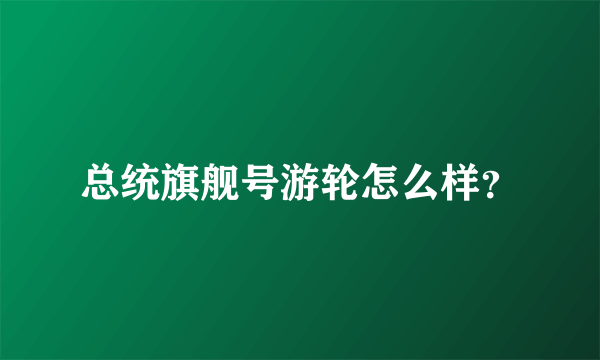 总统旗舰号游轮怎么样？