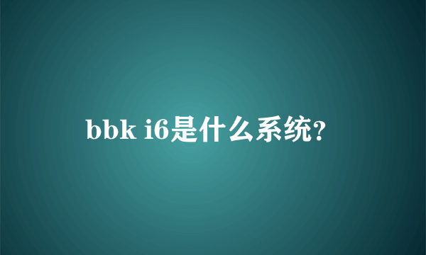 bbk i6是什么系统？