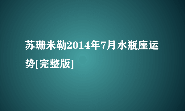 苏珊米勒2014年7月水瓶座运势[完整版]