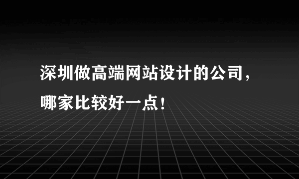 深圳做高端网站设计的公司，哪家比较好一点！