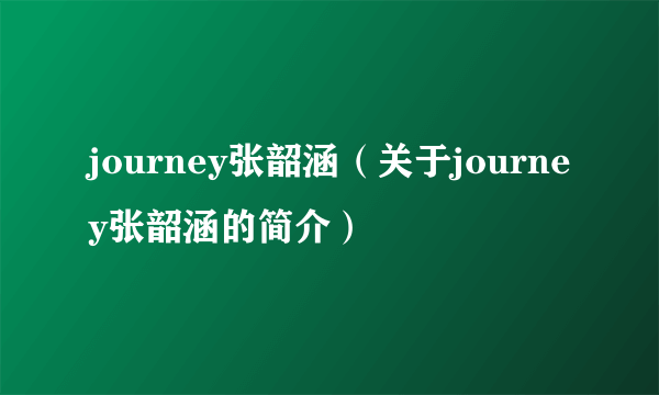 journey张韶涵（关于journey张韶涵的简介）