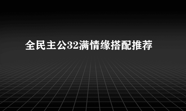 全民主公32满情缘搭配推荐