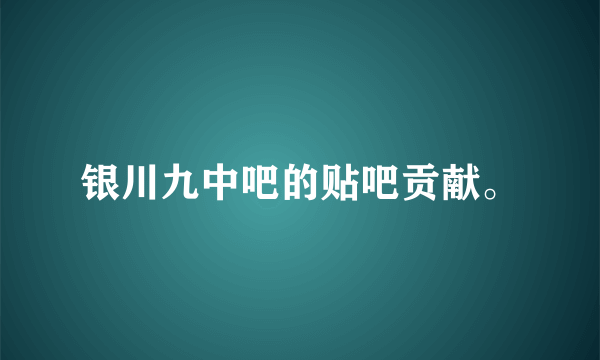 银川九中吧的贴吧贡献。